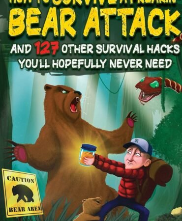 How To Survive A Freakin’ Bear Attack: And 127 Other Survival Hacks You'll Hopefully Never Need