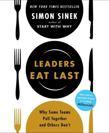 Leaders Eat Last: Why Some Teams Pull Together and Others Don't