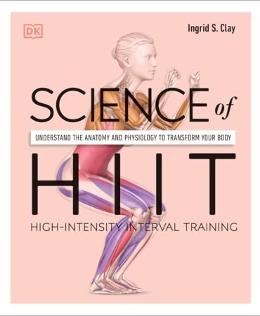 Science of HIIT: Understand the Anatomy and Physiology to Transform Your Body (The Science of Fitness)