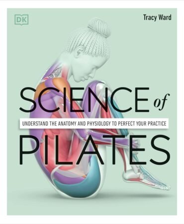 Science of Pilates: Understand the Anatomy and Physiology to Perfect Your Practice (The Science of Fitness)