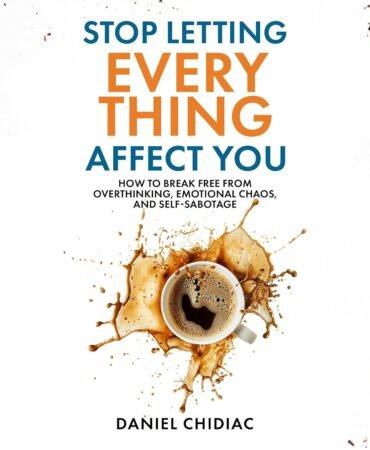 Stop Letting Everything Affect You: How to Break Free from Overthinking, Emotional Chaos, and Self-Sabotage