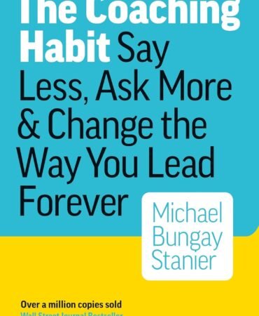 The Coaching Habit: Say Less, Ask More, and Change the Way You Lead Forever