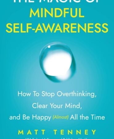 The Magic of Mindful Self-Awareness: How To Stop Overthinking, Clear Your Mind, and Be Happy (Almost) All the Time